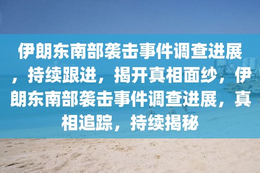 伊朗東南部襲擊事件調(diào)查進(jìn)展，持續(xù)跟進(jìn)，揭開(kāi)真相面紗，伊朗東南部襲擊事件調(diào)查進(jìn)展，真相追蹤，持續(xù)揭秘