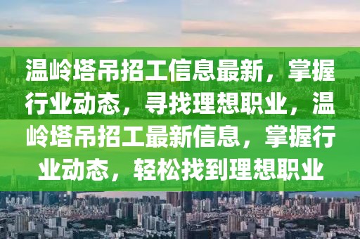 溫嶺塔吊招工信息最新，掌握行業(yè)動態(tài)，尋找理想職業(yè)，溫嶺塔吊招工最新信息，掌握行業(yè)動態(tài)，輕松找到理想職業(yè)