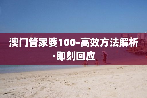 澳門管家婆100-高效方法解析·即刻回應(yīng)