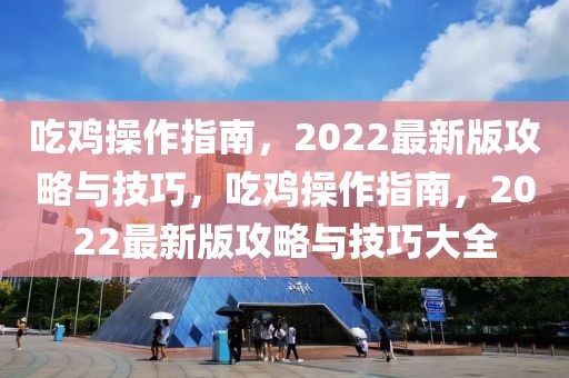 吃雞操作指南，2022最新版攻略與技巧，吃雞操作指南，2022最新版攻略與技巧大全