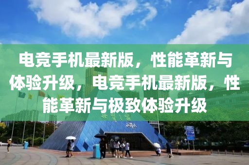 電競手機最新版，性能革新與體驗升級，電競手機最新版，性能革新與極致體驗升級