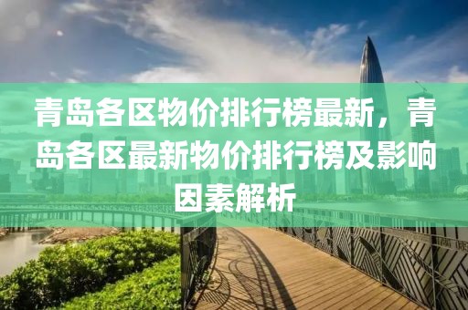 青島各區(qū)物價(jià)排行榜最新，青島各區(qū)最新物價(jià)排行榜及影響因素解析