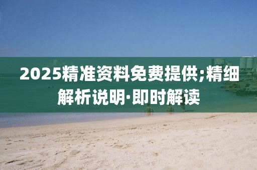 2025精準(zhǔn)資料免費(fèi)提供;精細(xì)解析說明·即時(shí)解讀