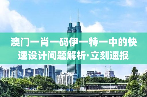 澳門一肖一碼伊一特一中的快速設(shè)計問題解析·立刻速報