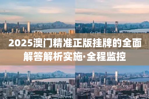 2025澳門精準(zhǔn)正版掛牌的全面解答解析實(shí)施·全程監(jiān)控