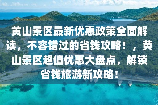 黃山景區(qū)最新優(yōu)惠政策全面解讀，不容錯(cuò)過的省錢攻略！，黃山景區(qū)超值優(yōu)惠大盤點(diǎn)，解鎖省錢旅游新攻略！