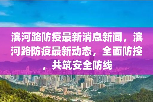 濱河路防疫最新消息新聞，濱河路防疫最新動態(tài)，全面防控，共筑安全防線