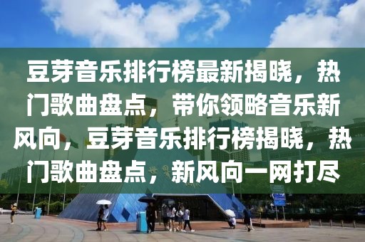 豆芽音樂排行榜最新揭曉，熱門歌曲盤點(diǎn)，帶你領(lǐng)略音樂新風(fēng)向，豆芽音樂排行榜揭曉，熱門歌曲盤點(diǎn)，新風(fēng)向一網(wǎng)打盡