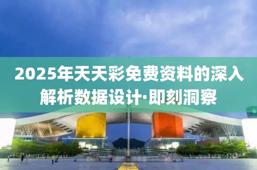 2025年天天彩免費(fèi)資料的深入解析數(shù)據(jù)設(shè)計(jì)·即刻洞察