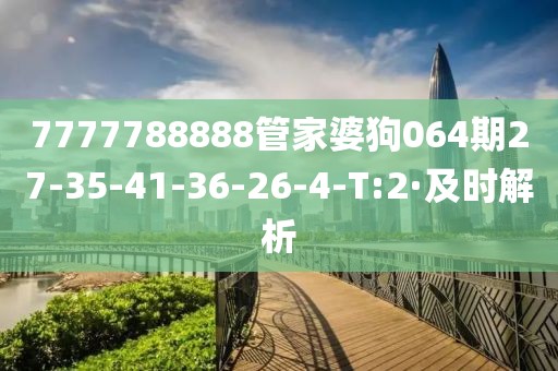 7777788888管家婆狗064期27-35-41-36-26-4-T:2·及時(shí)解析
