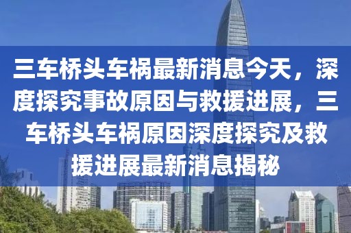 三車橋頭車禍最新消息今天，深度探究事故原因與救援進(jìn)展，三車橋頭車禍原因深度探究及救援進(jìn)展最新消息揭秘