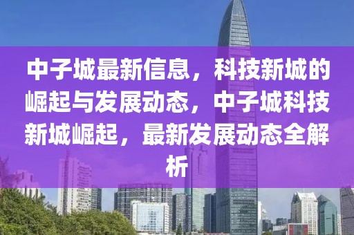 中子城最新信息，科技新城的崛起與發(fā)展動(dòng)態(tài)，中子城科技新城崛起，最新發(fā)展動(dòng)態(tài)全解析