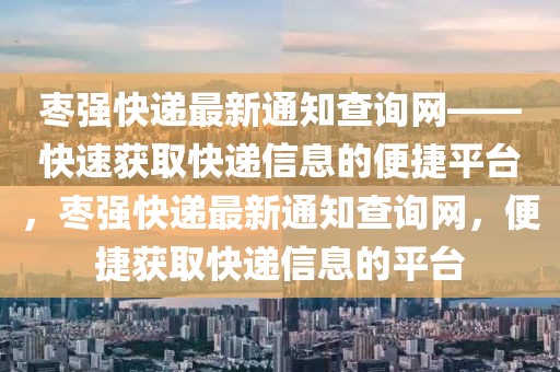 棗強(qiáng)快遞最新通知查詢網(wǎng)——快速獲取快遞信息的便捷平臺，棗強(qiáng)快遞最新通知查詢網(wǎng)，便捷獲取快遞信息的平臺