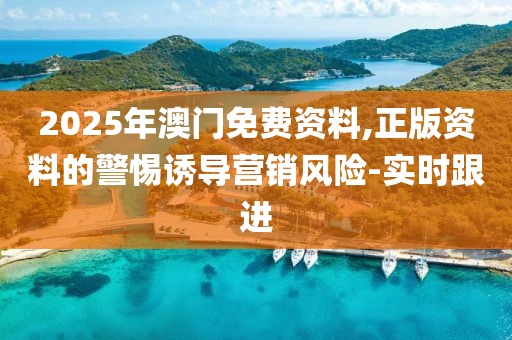 2025年澳門免費(fèi)資料,正版資料的警惕誘導(dǎo)營銷風(fēng)險-實(shí)時跟進(jìn)