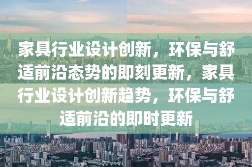 家具行業(yè)設(shè)計(jì)創(chuàng)新，環(huán)保與舒適前沿態(tài)勢的即刻更新，家具行業(yè)設(shè)計(jì)創(chuàng)新趨勢，環(huán)保與舒適前沿的即時(shí)更新