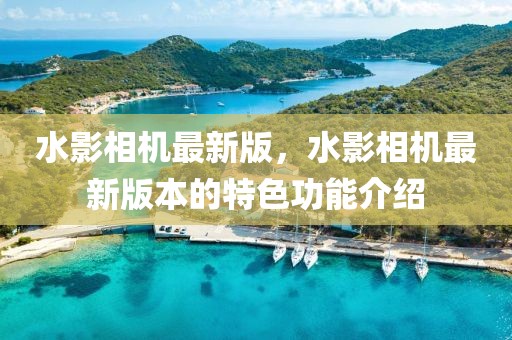 水影相機最新版，水影相機最新版本的特色功能介紹