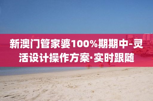 新澳門管家婆100%期期中-靈活設計操作方案·實時跟隨