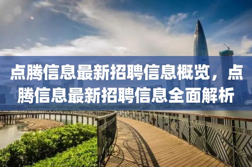 點騰信息最新招聘信息概覽，點騰信息最新招聘信息全面解析