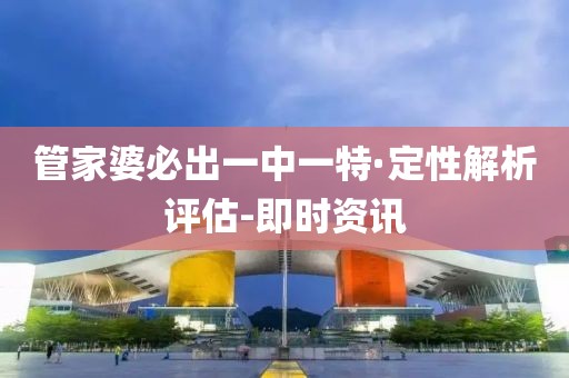 管家婆必出一中一特·定性解析評估-即時資訊