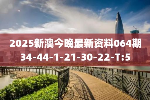 2025新澳今晚最新資料064期34-44-1-21-30-22-T:5