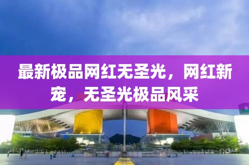 最新極品網(wǎng)紅無圣光，網(wǎng)紅新寵，無圣光極品風采