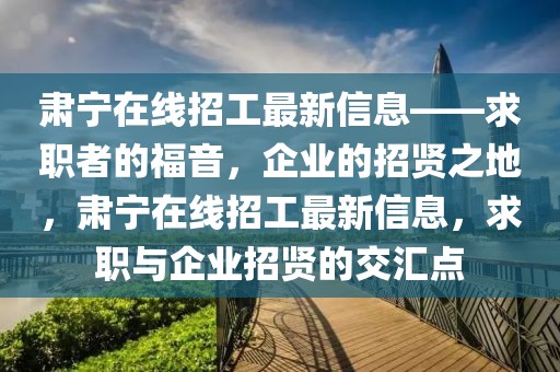 肅寧在線招工最新信息——求職者的福音，企業(yè)的招賢之地，肅寧在線招工最新信息，求職與企業(yè)招賢的交匯點