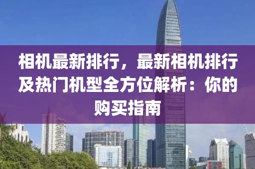 相機最新排行，最新相機排行及熱門機型全方位解析：你的購買指南