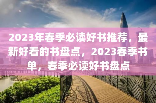 2023年春季必讀好書(shū)推薦，最新好看的書(shū)盤(pán)點(diǎn)，2023春季書(shū)單，春季必讀好書(shū)盤(pán)點(diǎn)