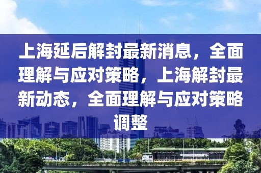 上海延后解封最新消息，全面理解與應(yīng)對策略，上海解封最新動態(tài)，全面理解與應(yīng)對策略調(diào)整