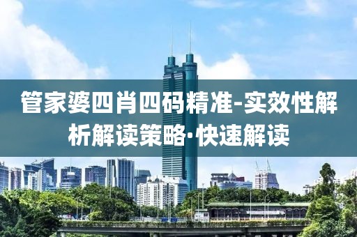 管家婆四肖四碼精準(zhǔn)-實(shí)效性解析解讀策略·快速解讀