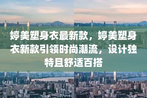 婷美塑身衣最新款，婷美塑身衣新款引領(lǐng)時尚潮流，設(shè)計獨特且舒適百搭