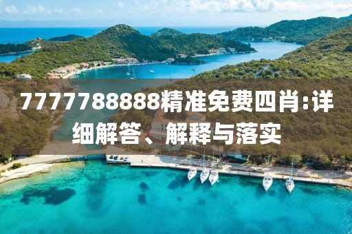 7777788888精準(zhǔn)免費(fèi)四肖:詳細(xì)解答、解釋與落實(shí)