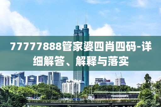 77777888管家婆四肖四碼-詳細(xì)解答、解釋與落實(shí)