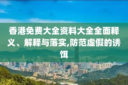 香港免費(fèi)大全資料大全全面釋義、解釋與落實(shí),防范虛假的誘餌