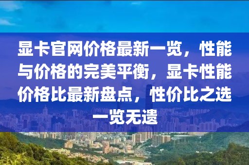 顯卡官網(wǎng)價格最新一覽，性能與價格的完美平衡，顯卡性能價格比最新盤點，性價比之選一覽無遺