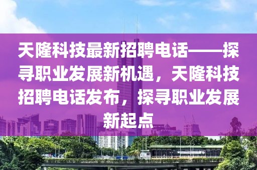 天隆科技最新招聘電話——探尋職業(yè)發(fā)展新機(jī)遇，天隆科技招聘電話發(fā)布，探尋職業(yè)發(fā)展新起點(diǎn)