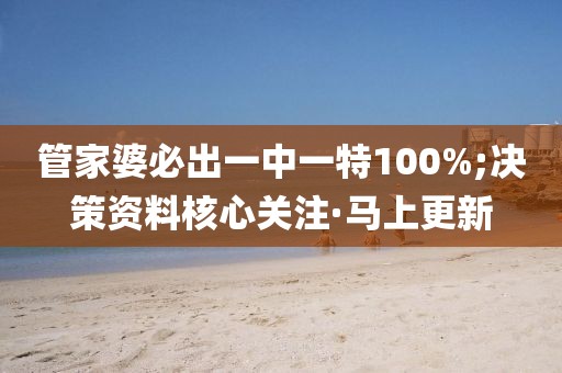 管家婆必出一中一特100%;決策資料核心關(guān)注·馬上更新