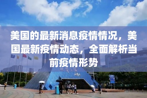 美國的最新消息疫情情況，美國最新疫情動態(tài)，全面解析當前疫情形勢
