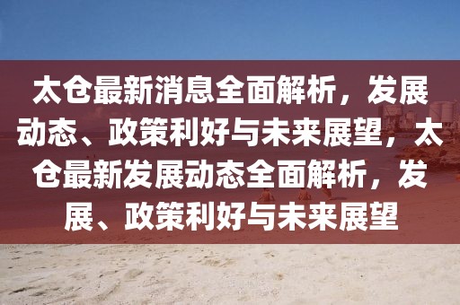 太倉最新消息全面解析，發(fā)展動態(tài)、政策利好與未來展望，太倉最新發(fā)展動態(tài)全面解析，發(fā)展、政策利好與未來展望