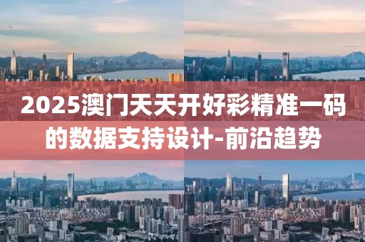 2025澳門天天開好彩精準一碼的數(shù)據(jù)支持設(shè)計-前沿趨勢