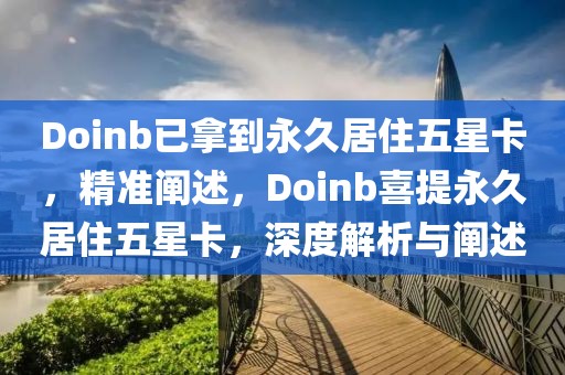 Doinb已拿到永久居住五星卡，精準(zhǔn)闡述，Doinb喜提永久居住五星卡，深度解析與闡述