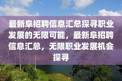 最新阜招聘信息匯總探尋職業(yè)發(fā)展的無限可能，最新阜招聘信息匯總，無限職業(yè)發(fā)展機會探尋
