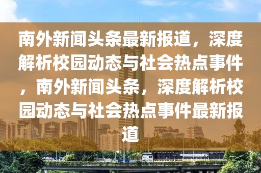 南外新聞?lì)^條最新報(bào)道，深度解析校園動(dòng)態(tài)與社會(huì)熱點(diǎn)事件，南外新聞?lì)^條，深度解析校園動(dòng)態(tài)與社會(huì)熱點(diǎn)事件最新報(bào)道