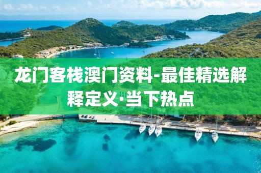 龍門客棧澳門資料-最佳精選解釋定義·當(dāng)下熱點(diǎn)