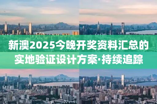 新澳2025今晚開(kāi)獎(jiǎng)資料匯總的實(shí)地驗(yàn)證設(shè)計(jì)方案·持續(xù)追蹤