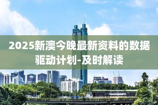 2025新澳今晚最新資料的數(shù)據(jù)驅(qū)動(dòng)計(jì)劃-及時(shí)解讀