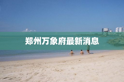 鄭州萬象府最新消息