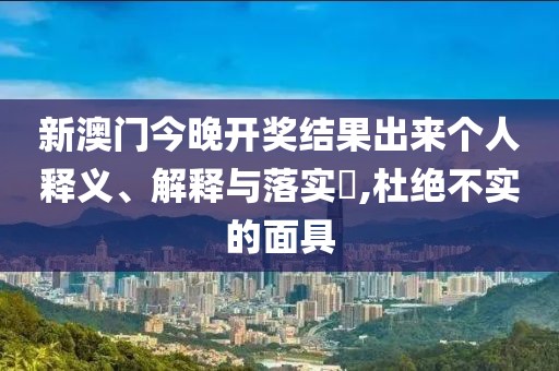 新澳門今晚開獎(jiǎng)結(jié)果出來(lái)個(gè)人釋義、解釋與落實(shí)?,杜絕不實(shí)的面具