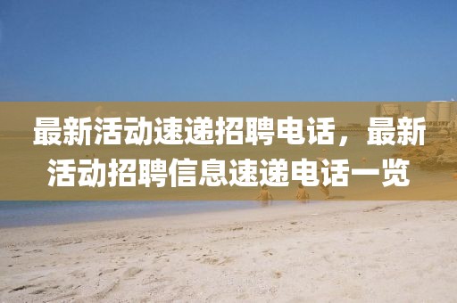 最新活動速遞招聘電話，最新活動招聘信息速遞電話一覽