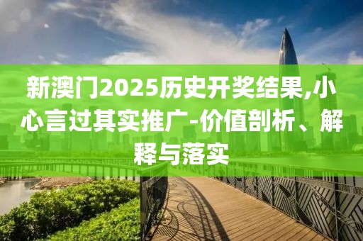 新澳門2025歷史開獎結(jié)果,小心言過其實推廣-價值剖析、解釋與落實